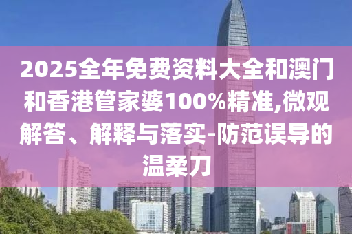 2025全年免費資料大全和澳門和香港管家婆100%精準,微觀解答、解釋與落實-防范誤導的溫柔刀