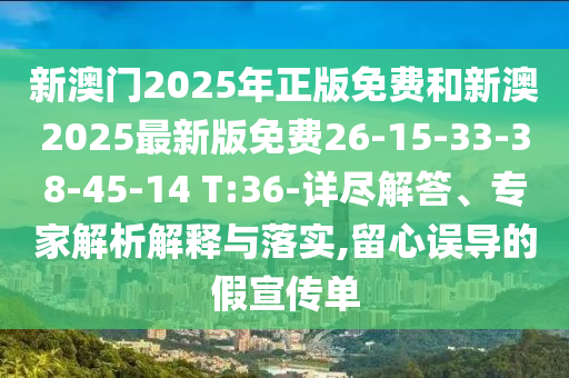 新澳門2025年正版免費(fèi)和新澳2025最新版免費(fèi)26-15-33-38-45-14 T:36-詳盡解答、專家解析解釋與落實(shí),留心誤導(dǎo)的假宣傳單