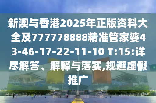 新澳與香港2025年正版資料大全及777778888精準(zhǔn)管家婆43-46-17-22-11-10 T:15:詳盡解答、解釋與落實(shí),規(guī)避虛假推廣