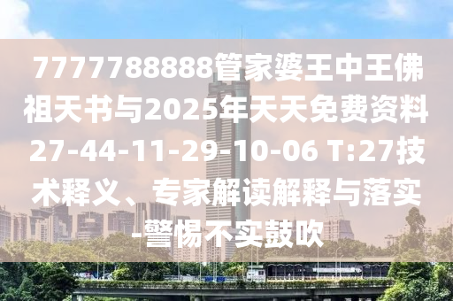 7777788888管家婆王中王佛祖天書與2025年天天免費(fèi)資料27-44-11-29-10-06 T:27技術(shù)釋義、專家解讀解釋與落實(shí)-警惕不實(shí)鼓吹