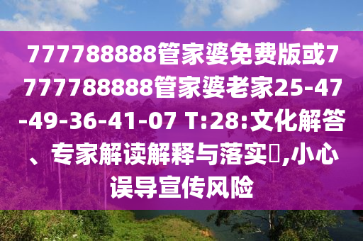 777788888管家婆免費(fèi)版或7777788888管家婆老家25-47-49-36-41-07 T:28:文化解答、專家解讀解釋與落實(shí)?,小心誤導(dǎo)宣傳風(fēng)險(xiǎn)