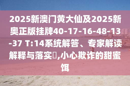 2025新澳門(mén)黃大仙及2025新奧正版掛牌40-17-16-48-13-37 T:14系統(tǒng)解答、專(zhuān)家解讀解釋與落實(shí)?,小心欺詐的甜蜜餌