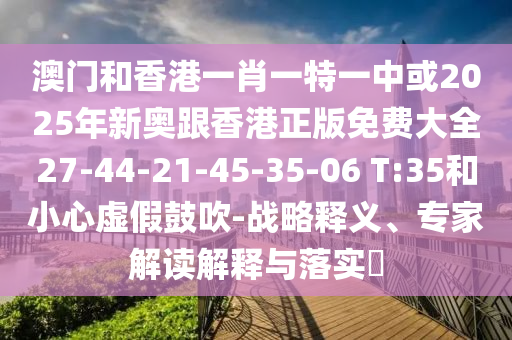 澳門和香港一肖一特一中或2025年新奧跟香港正版免費(fèi)大全27-44-21-45-35-06 T:35和小心虛假鼓吹-戰(zhàn)略釋義、專家解讀解釋與落實(shí)?