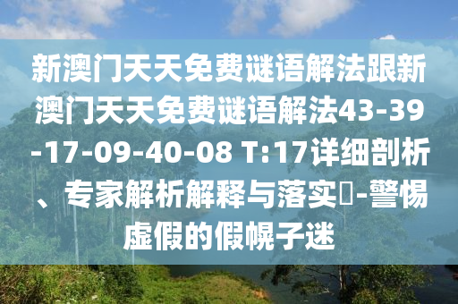 新澳門天天免費(fèi)謎語解法跟新澳門天天免費(fèi)謎語解法43-39-17-09-40-08 T:17詳細(xì)剖析、專家解析解釋與落實(shí)?-警惕虛假的假幌子迷