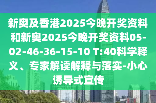 新奧及香港2025今晚開(kāi)獎(jiǎng)資料和新奧2025今晚開(kāi)獎(jiǎng)資料05-02-46-36-15-10 T:40科學(xué)釋義、專(zhuān)家解讀解釋與落實(shí)-小心誘導(dǎo)式宣傳