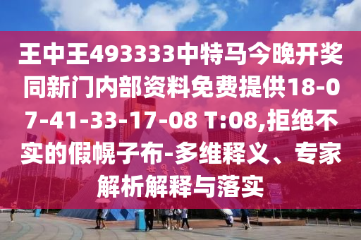 王中王493333中特馬今晚開獎同新門內(nèi)部資料免費提供18-07-41-33-17-08 T:08,拒絕不實的假幌子布-多維釋義、專家解析解釋與落實