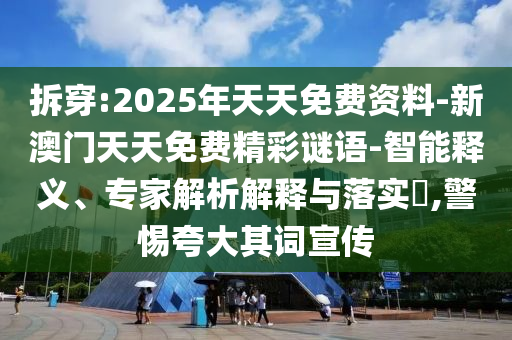 拆穿:2025年天天免費(fèi)資料-新澳門天天免費(fèi)精彩謎語-智能釋義、專家解析解釋與落實(shí)?,警惕夸大其詞宣傳