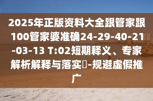 2025年正版資料大全跟管家跟100管家婆準(zhǔn)確24-29-40-21-03-13 T:02短期釋義、專家解析解釋與落實(shí)?-規(guī)避虛假推廣