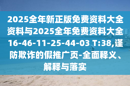 2025全年新正版免費資料大全資料與2025全年免費資料大全16-46-11-25-44-03 T:38,謹防欺詐的假推廣頁-全面釋義、解釋與落實