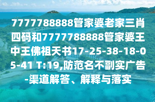 7777788888管家婆老家三肖四碼和7777788888管家婆王中王佛祖天書17-25-38-18-05-41 T:19,防范名不副實(shí)廣告-渠道解答、解釋與落實(shí)