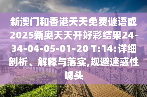新澳門和香港天天免費謎語或2025新奧天天開好彩結果24-34-04-05-01-20 T:14:詳細剖析、解釋與落實,規(guī)避迷惑性噱頭